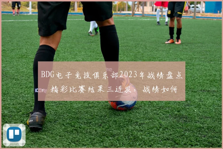 BDG电子竞技俱乐部2023年战绩盘点，精彩比赛结果三连发，战绩如何
