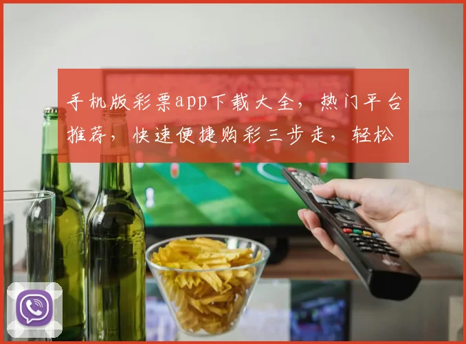 手机版彩票app下载大全，热门平台推荐，快速便捷购彩三步走，轻松中大奖