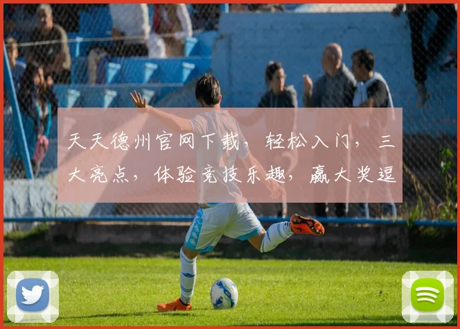 天天德州官网下载，轻松入门，三大亮点，体验竞技乐趣，赢大奖逗翻天