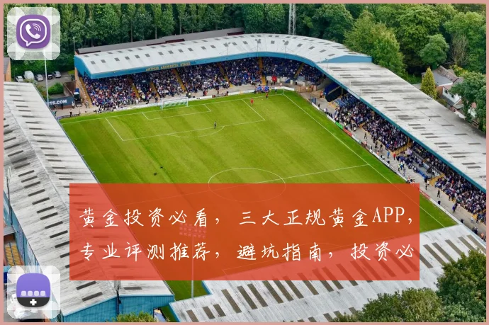 黄金投资必看，三大正规黄金APP，专业评测推荐，避坑指南，投资必备