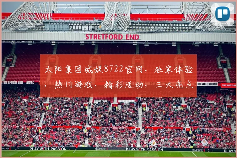 太阳集团城娱8722官网，独家体验，热门游戏，精彩活动，三大亮点，不容错过