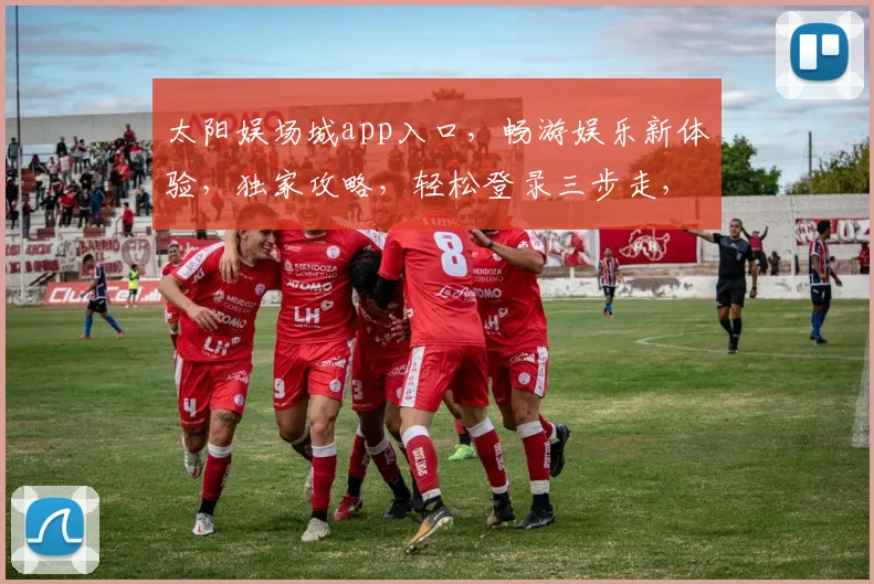 太阳娱场城app入口，畅游娱乐新体验，独家攻略，轻松登录三步走，必看