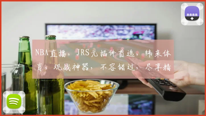 NBA直播，JRS无插件首选，纬来体育，观战神器，不容错过，尽享精彩