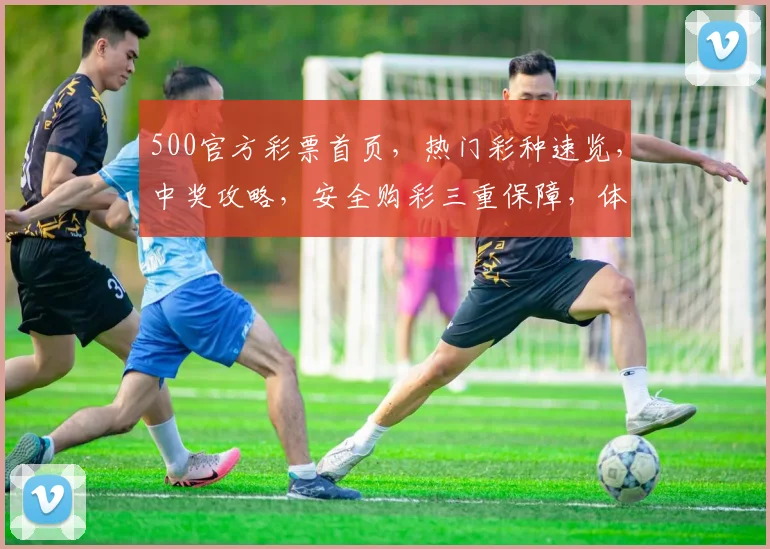 500官方彩票首页，热门彩种速览，中奖攻略，安全购彩三重保障，体验非凡乐趣