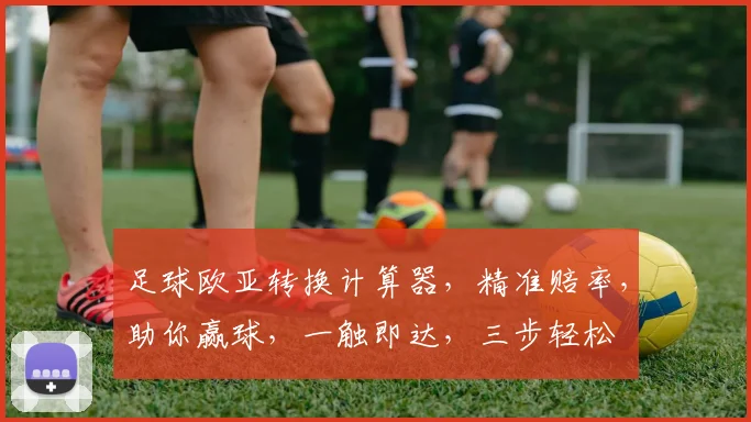 足球欧亚转换计算器，精准赔率，助你赢球，一触即达，三步轻松