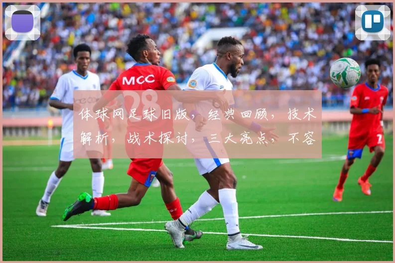 体球网足球旧版，经典回顾，技术解析，战术探讨，三大亮点，不容错过